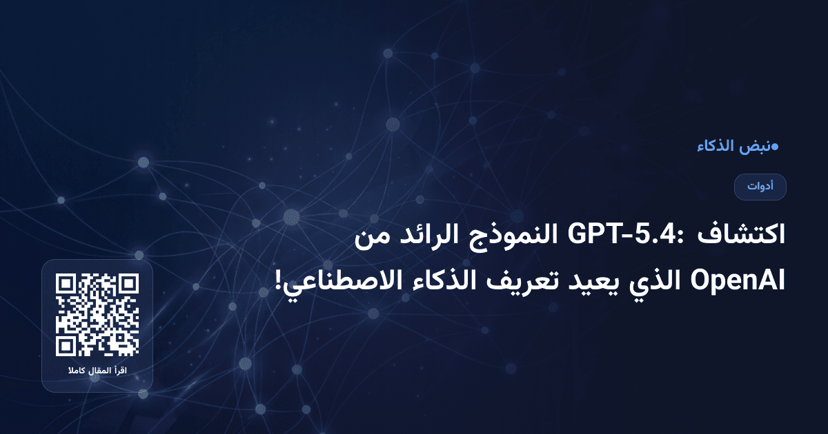 اكتشاف GPT-5.4: النموذج الرائد من OpenAI الذي يعيد تعريف الذكاء الاصطناعي!