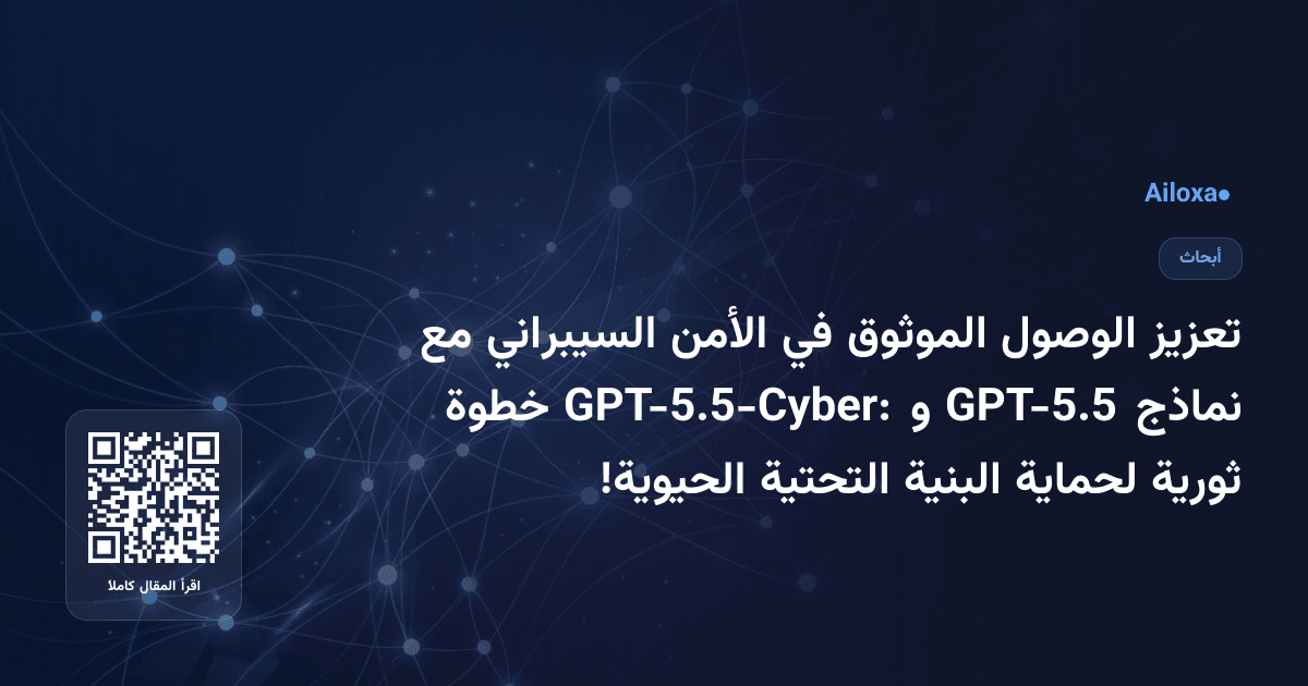 تعزيز الوصول الموثوق في الأمن السيبراني مع نماذج GPT-5.5 و GPT-5.5-Cyber: خطوة ثورية لحماية البنية التحتية الحيوية!