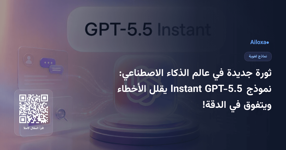 ثورة جديدة في عالم الذكاء الاصطناعي: نموذج GPT-5.5 Instant يقلل الأخطاء ويتفوق في الدقة!