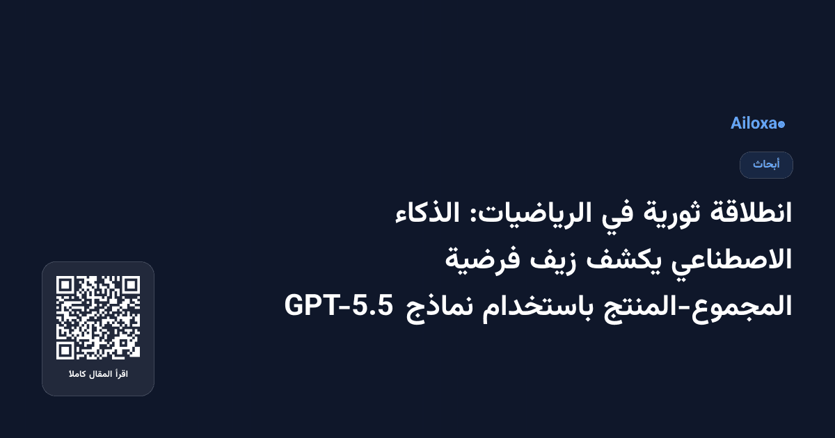 انطلاقة ثورية في الرياضيات: الذكاء الاصطناعي يكشف زيف فرضية المجموع-المنتج باستخدام نماذج GPT-5.5
