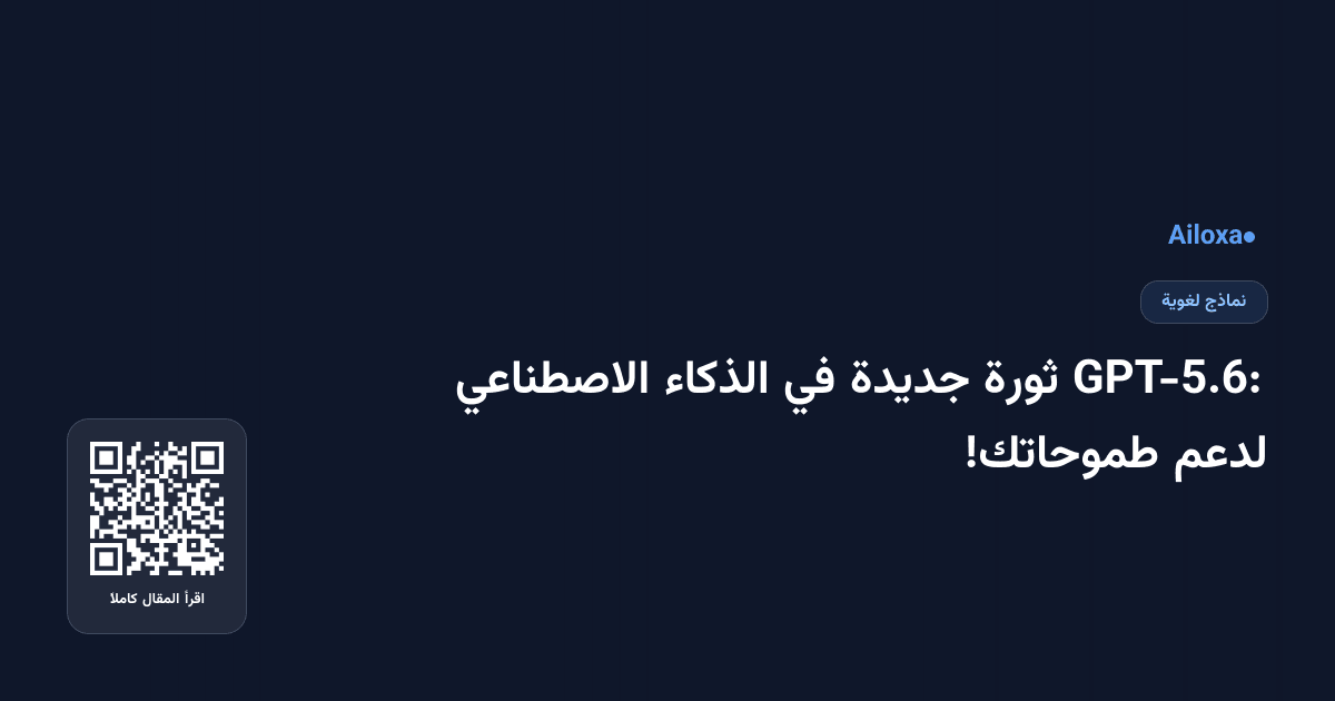 GPT-5.6: ثورة جديدة في الذكاء الاصطناعي لدعم طموحاتك!
