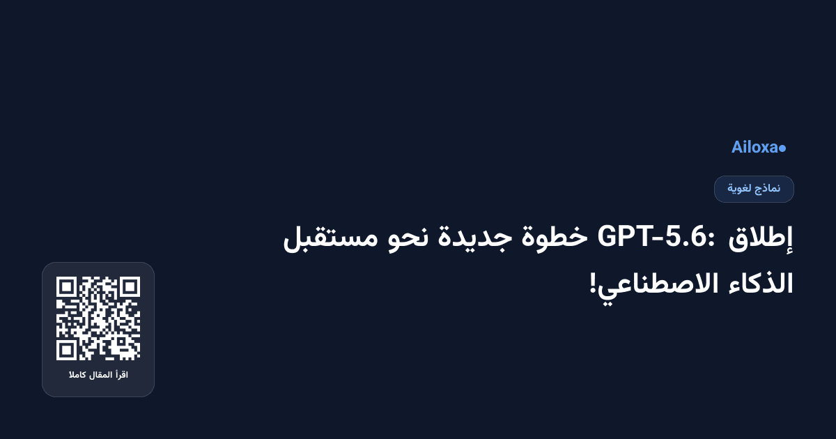 إطلاق GPT-5.6: خطوة جديدة نحو مستقبل الذكاء الاصطناعي!