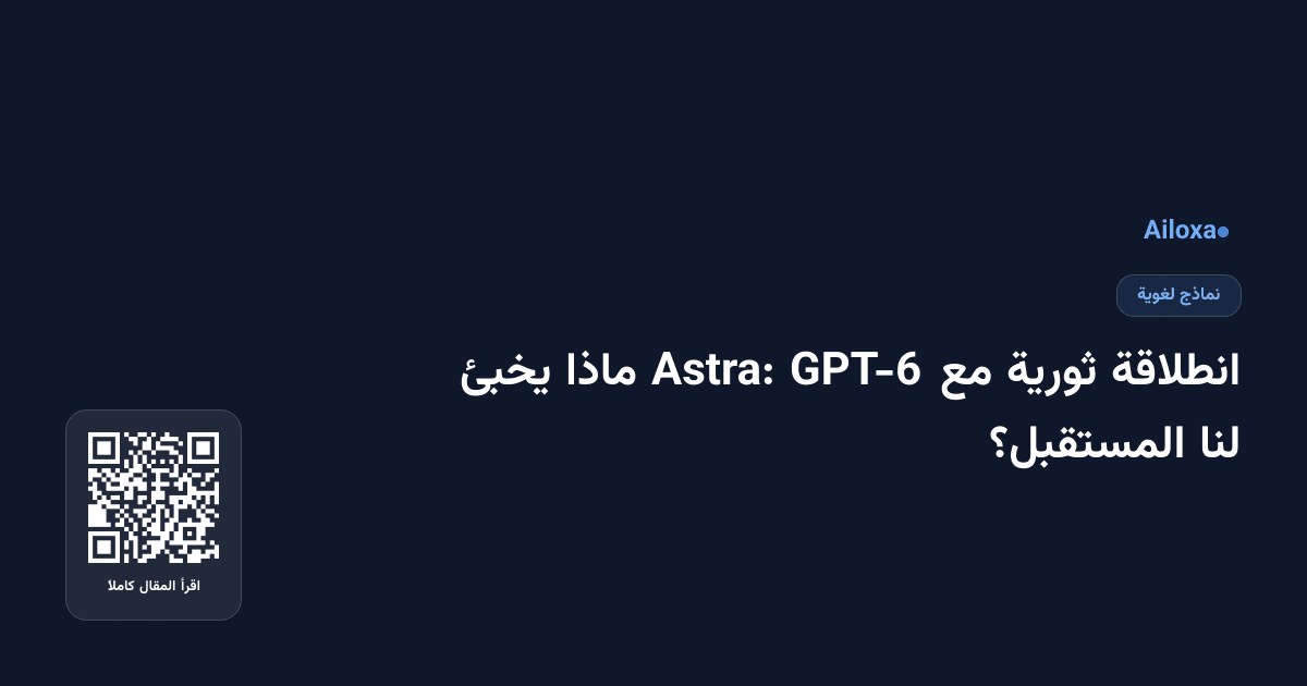 انطلاقة ثورية مع GPT-6 Astra: ماذا يخبئ لنا المستقبل؟
