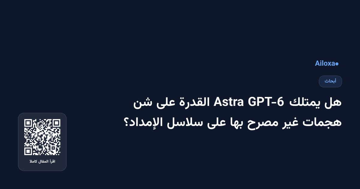 هل يمتلك GPT-6 Astra القدرة على شن هجمات غير مصرح بها على سلاسل الإمداد؟