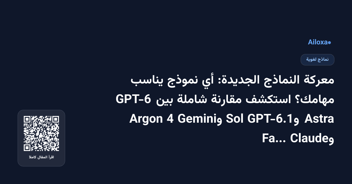 معركة النماذج الجديدة: أي نموذج يناسب مهامك؟ استكشف مقارنة شاملة بين GPT-6 Astra وGPT-6.1 Sol وGemini 4 Argon وClaude Fable 5.1!