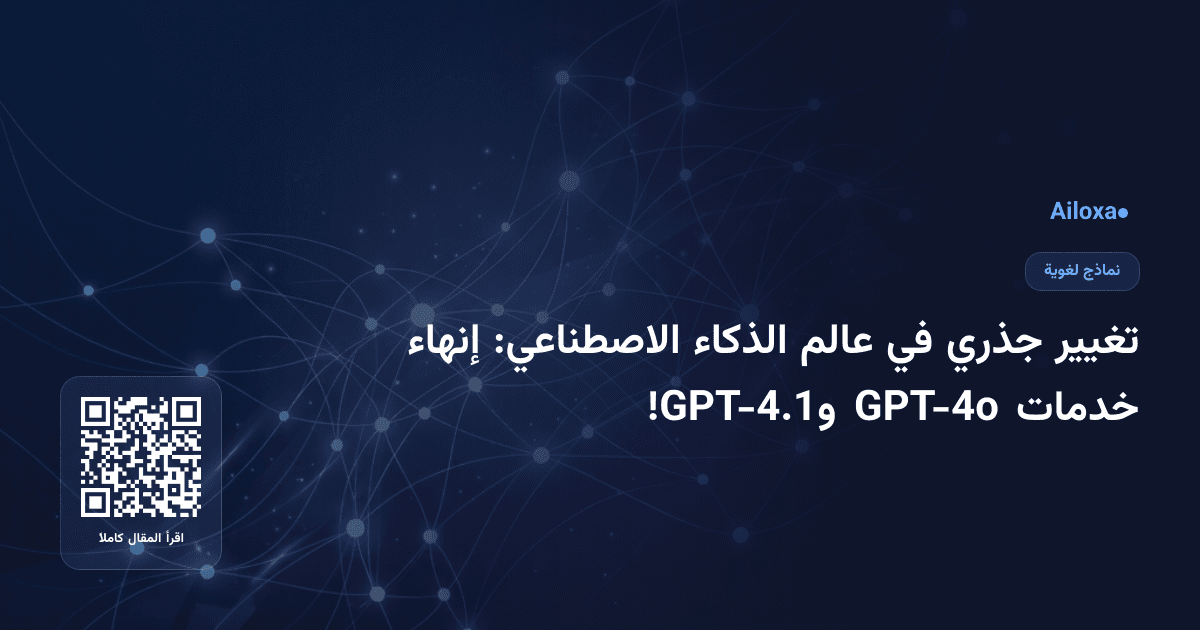 تغيير جذري في عالم الذكاء الاصطناعي: إنهاء خدمات GPT-4o وGPT-4.1!