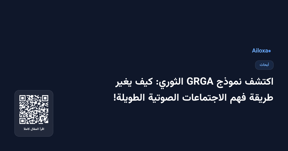 اكتشف نموذج GRGA الثوري: كيف يغير طريقة فهم الاجتماعات الصوتية الطويلة!