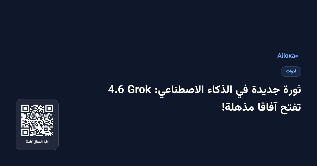 ثورة جديدة في الذكاء الاصطناعي: Grok 4.6 تفتح آفاقاً مذهلة!