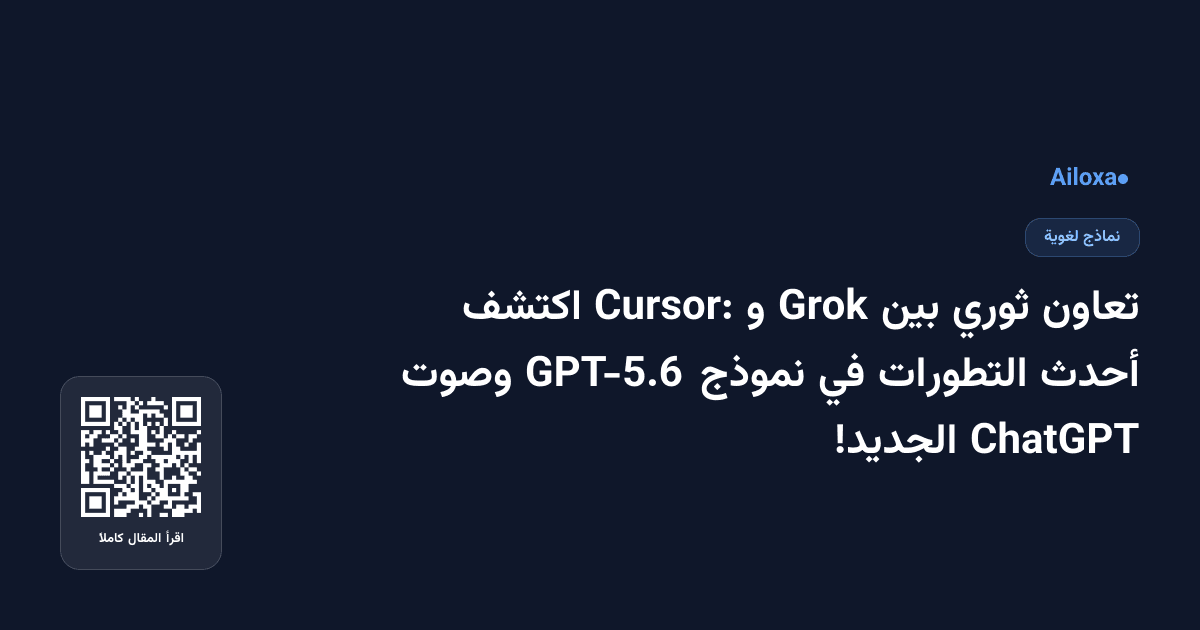 تعاون ثوري بين Grok و Cursor: اكتشف أحدث التطورات في نموذج GPT-5.6 وصوت ChatGPT الجديد!
