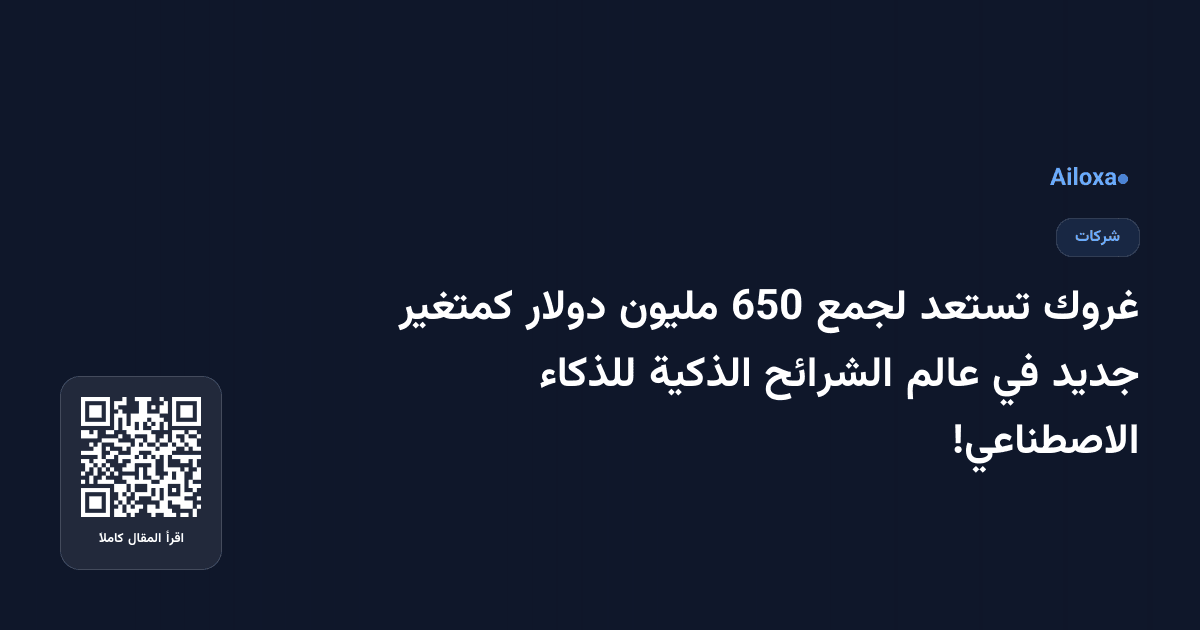 غروك تستعد لجمع 650 مليون دولار كمتغير جديد في عالم الشرائح الذكية للذكاء الاصطناعي!