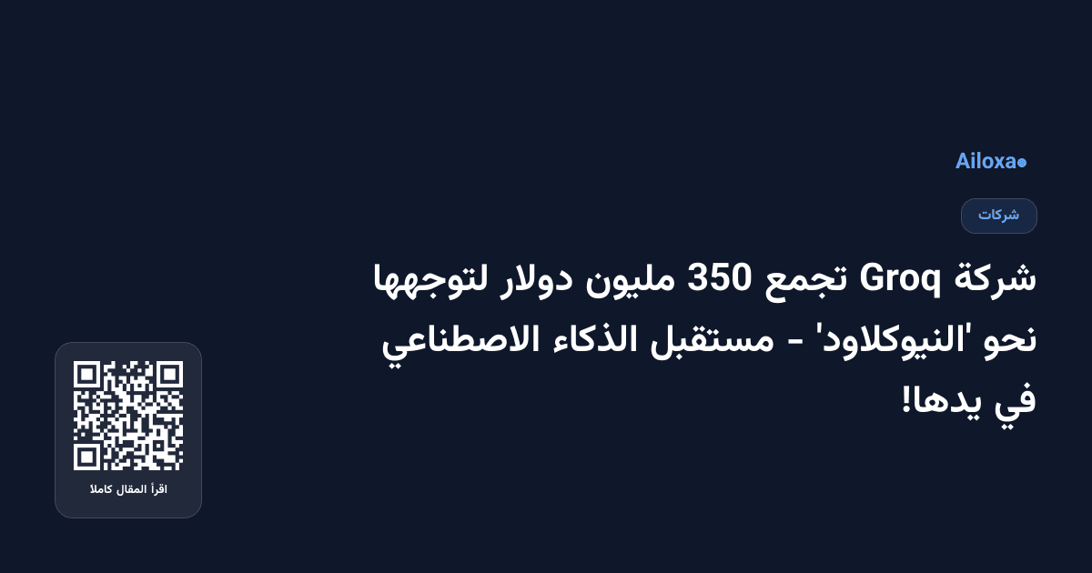 شركة Groq تجمع 350 مليون دولار لتوجهها نحو 'النيوكلاود' - مستقبل الذكاء الاصطناعي في يدها!