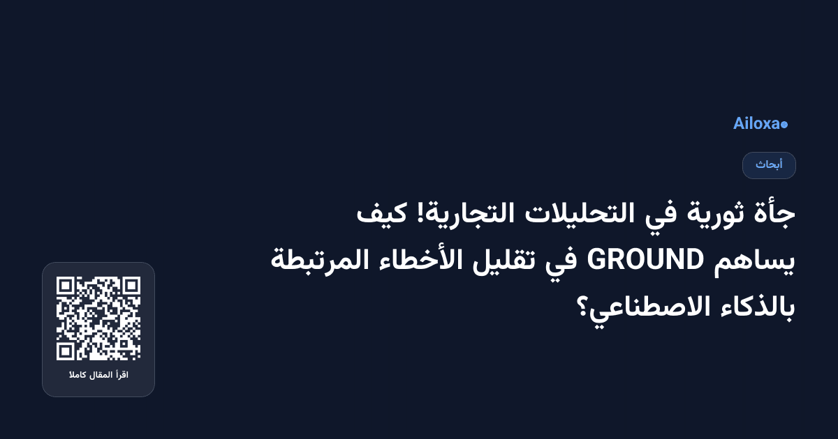 جأة ثورية في التحليلات التجارية! كيف يساهم GROUND في تقليل الأخطاء المرتبطة بالذكاء الاصطناعي؟