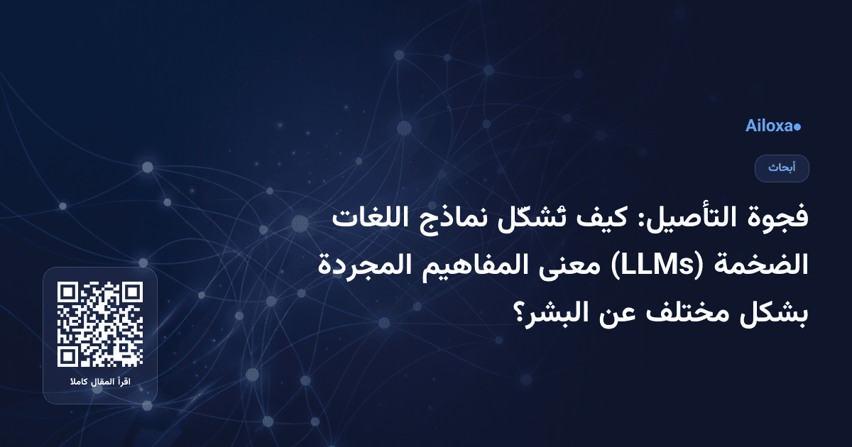 فجوة التأصيل: كيف تُشكّل نماذج اللغات الضخمة (LLMs) معنى المفاهيم المجردة بشكل مختلف عن البشر؟