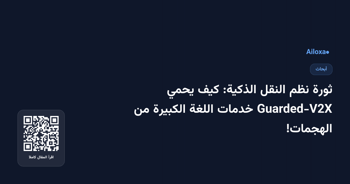 ثورة نظم النقل الذكية: كيف يحمي Guarded-V2X خدمات اللغة الكبيرة من الهجمات!