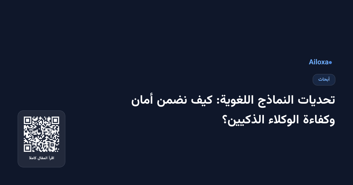 تحديات النماذج اللغوية: كيف نضمن أمان وكفاءة الوكلاء الذكيين؟