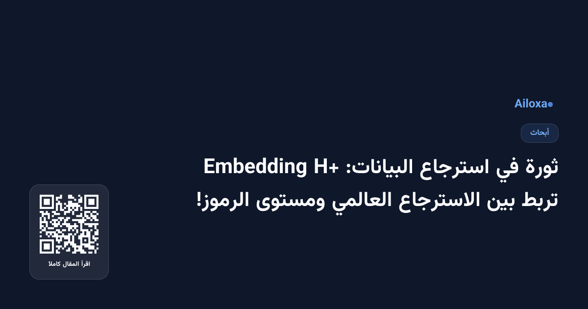 ثورة في استرجاع البيانات: H+ Embedding تربط بين الاسترجاع العالمي ومستوى الرموز!