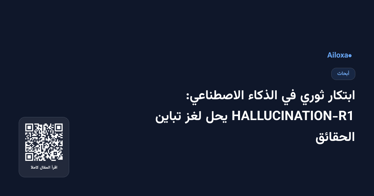 ابتكار ثوري في الذكاء الاصطناعي: HALLUCINATION-R1 يحل لغز تباين الحقائق