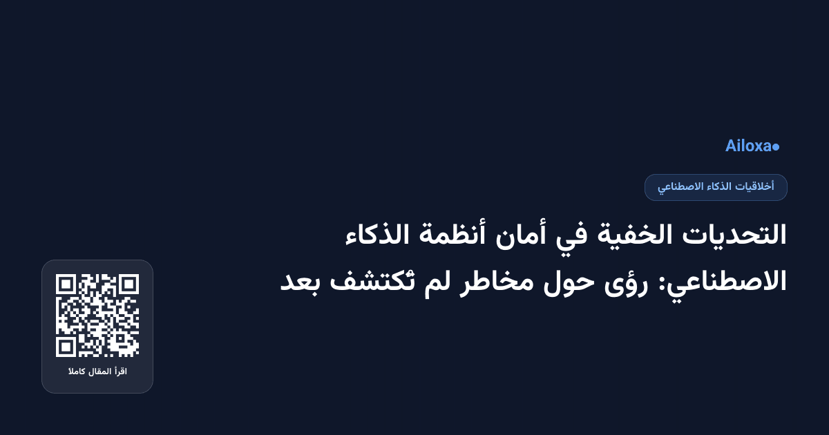 التحديات الخفية في أمان أنظمة الذكاء الاصطناعي: رؤى حول مخاطر لم تُكتشف بعد