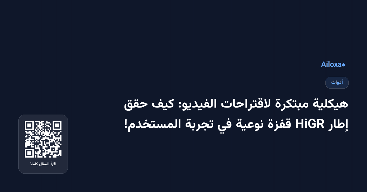 هيكلية مبتكرة لاقتراحات الفيديو: كيف حقق إطار HiGR قفزة نوعية في تجربة المستخدم!