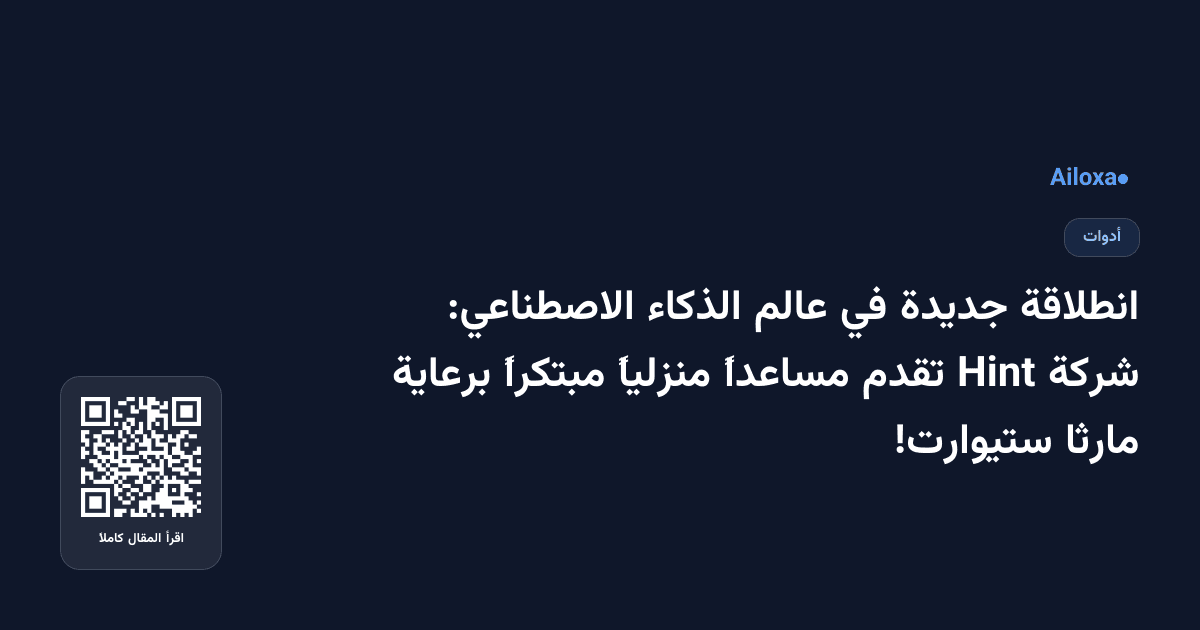 انطلاقة جديدة في عالم الذكاء الاصطناعي: شركة Hint تقدم مساعداً منزلياً مبتكراً برعاية مارثا ستيوارت!
