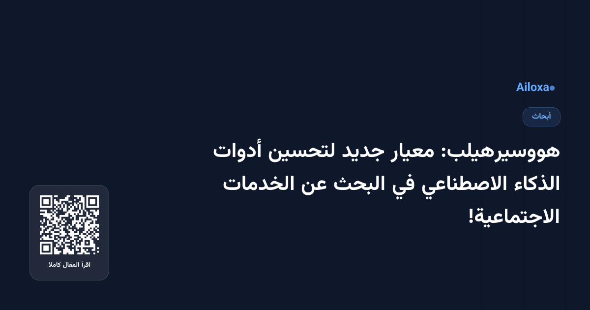 هووسيرهيلب: معيار جديد لتحسين أدوات الذكاء الاصطناعي في البحث عن الخدمات الاجتماعية!