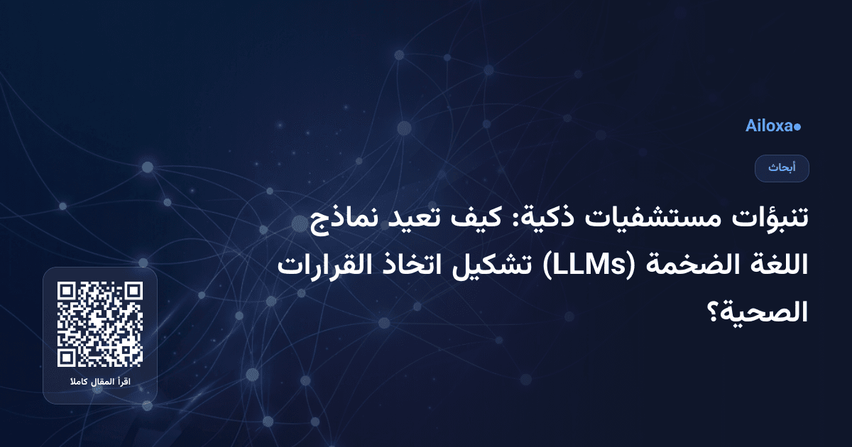تنبؤات مستشفيات ذكية: كيف تعيد نماذج اللغة الضخمة (LLMs) تشكيل اتخاذ القرارات الصحية؟