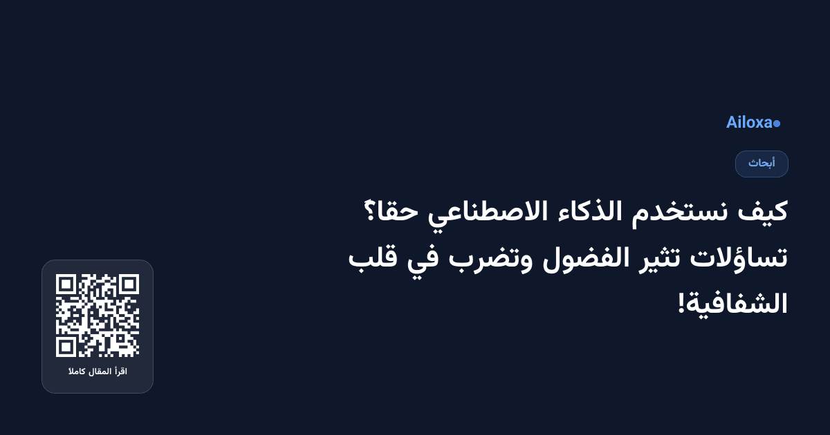 كيف نستخدم الذكاء الاصطناعي حقاً؟ تساؤلات تثير الفضول وتضرب في قلب الشفافية!