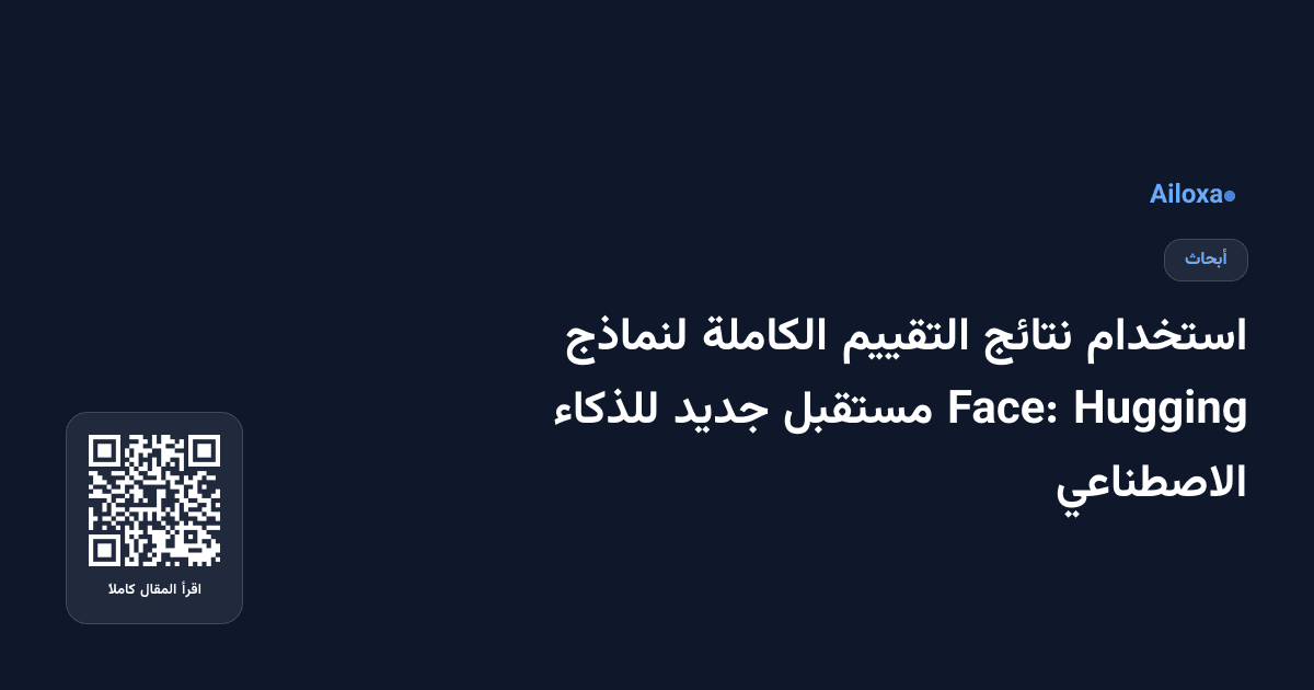 استخدام نتائج التقييم الكاملة لنماذج Hugging Face: مستقبل جديد للذكاء الاصطناعي