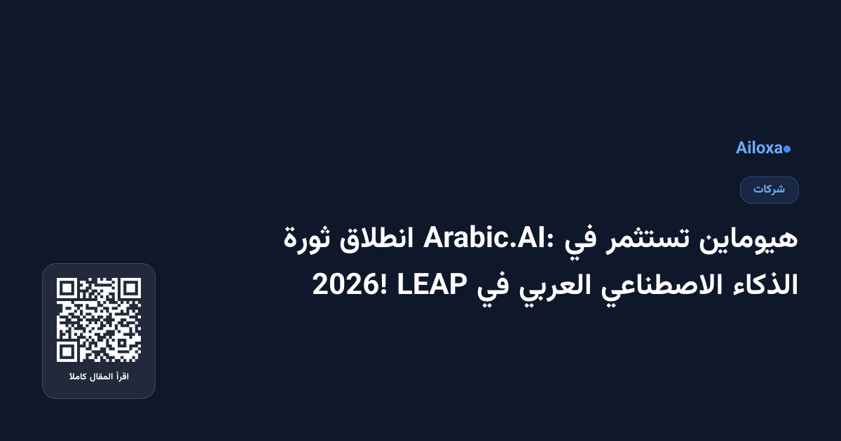 هيوماين تستثمر في Arabic.AI: انطلاق ثورة الذكاء الاصطناعي العربي في LEAP 2026!