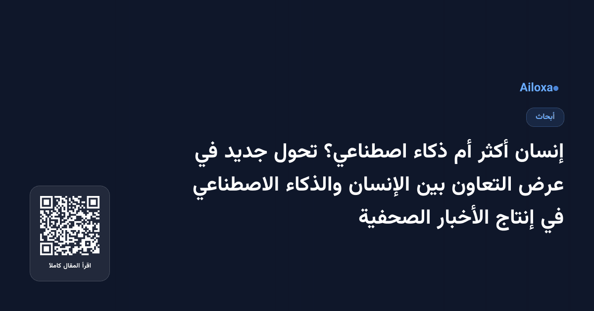 إنسان أكثر أم ذكاء اصطناعي؟ تحول جديد في عرض التعاون بين الإنسان والذكاء الاصطناعي في إنتاج الأخبار الصحفية