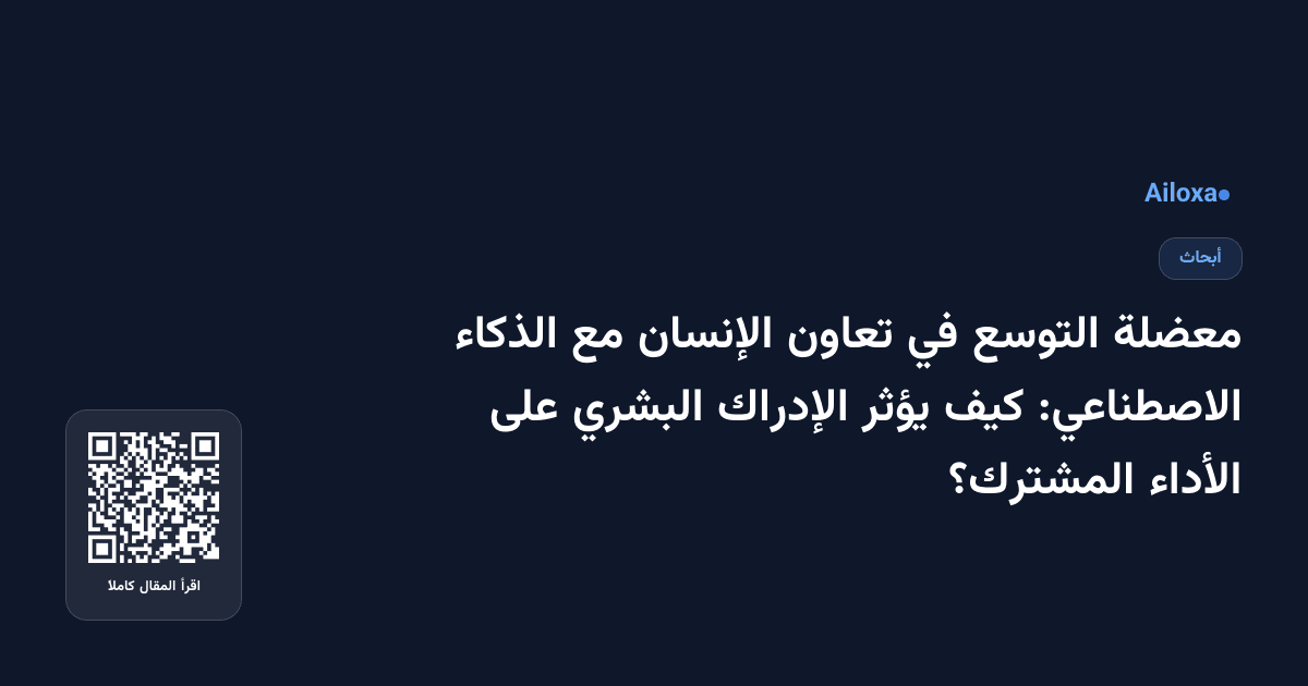 معضلة التوسع في تعاون الإنسان مع الذكاء الاصطناعي: كيف يؤثر الإدراك البشري على الأداء المشترك؟