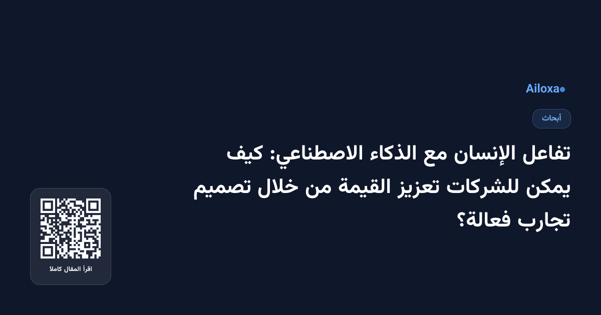 تفاعل الإنسان مع الذكاء الاصطناعي: كيف يمكن للشركات تعزيز القيمة من خلال تصميم تجارب فعالة؟