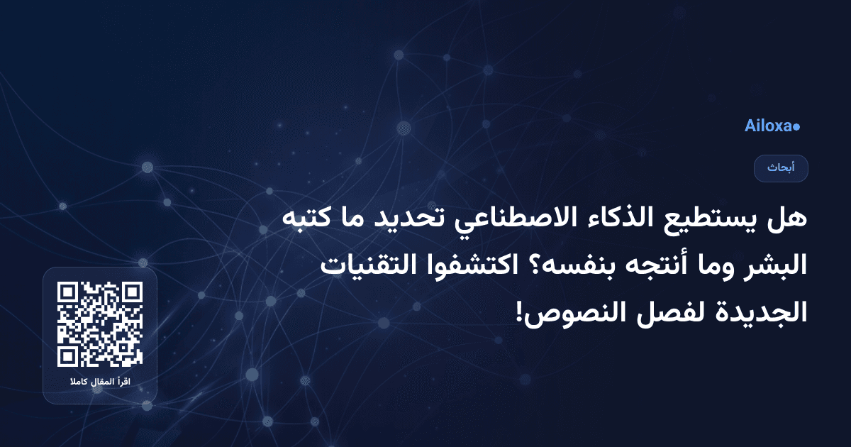 هل يستطيع الذكاء الاصطناعي تحديد ما كتبه البشر وما أنتجه بنفسه؟ اكتشفوا التقنيات الجديدة لفصل النصوص!