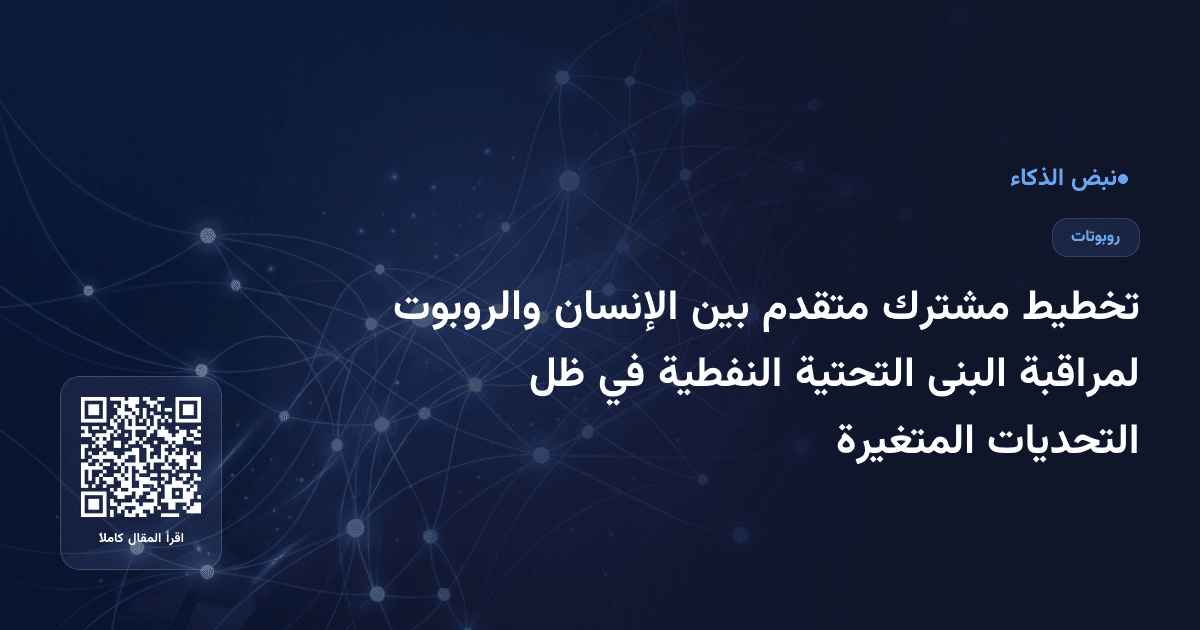 تخطيط مشترك متقدم بين الإنسان والروبوت لمراقبة البنى التحتية النفطية في ظل التحديات المتغيرة