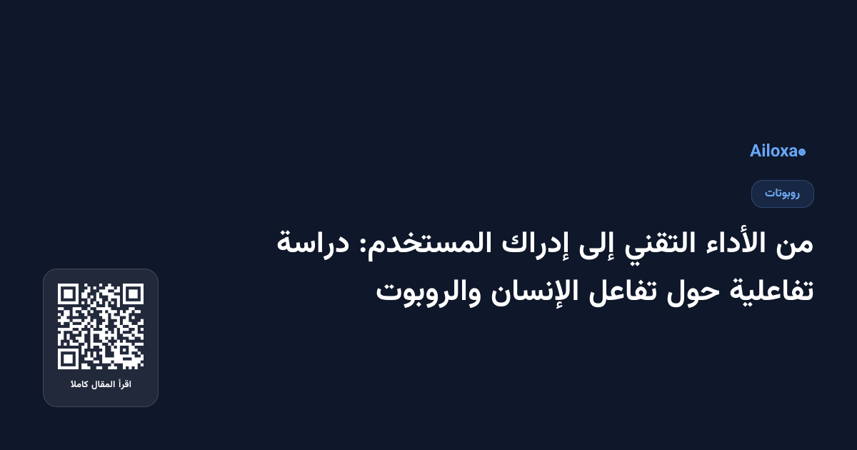من الأداء التقني إلى إدراك المستخدم: دراسة تفاعلية حول تفاعل الإنسان والروبوت