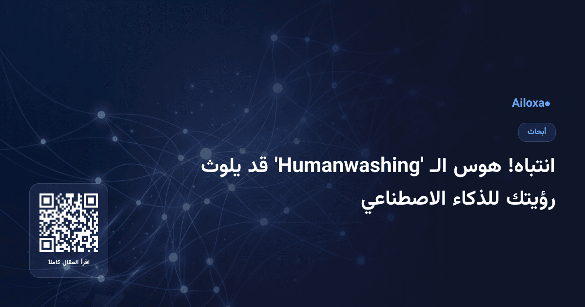 انتباه! هوس الـ 'Humanwashing' قد يلوث رؤيتك للذكاء الاصطناعي