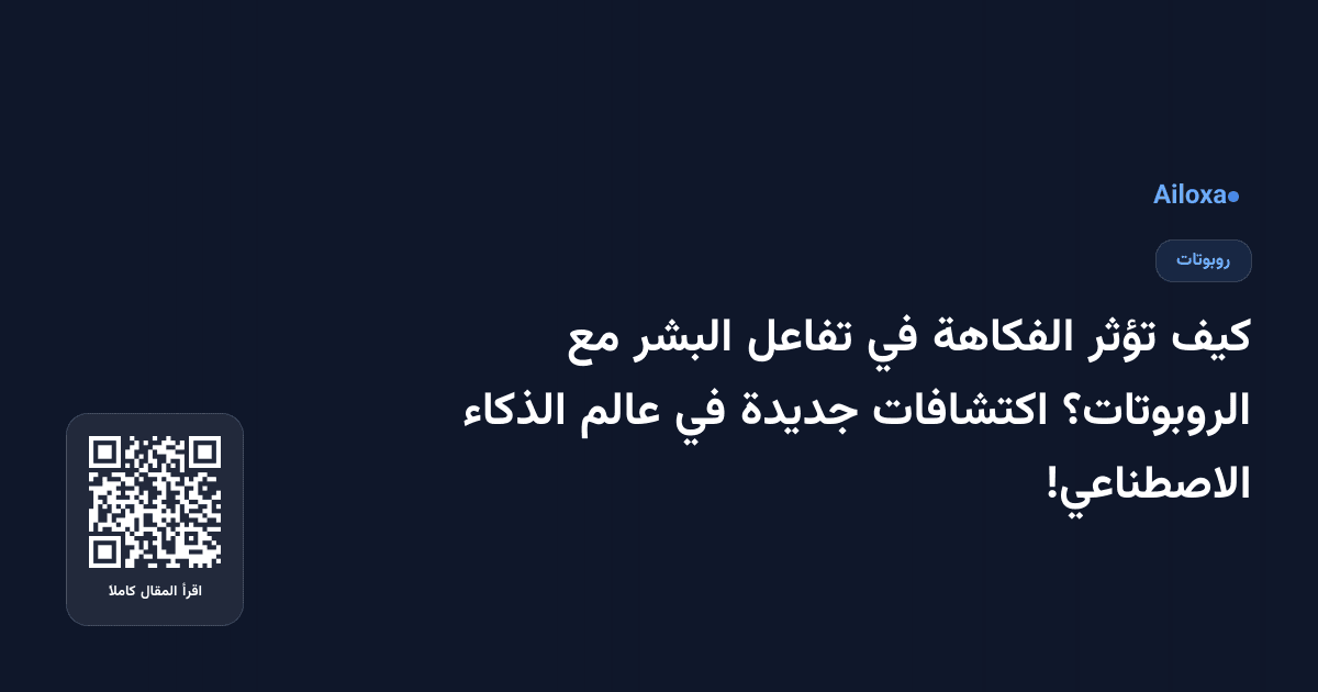 كيف تؤثر الفكاهة في تفاعل البشر مع الروبوتات؟ اكتشافات جديدة في عالم الذكاء الاصطناعي!