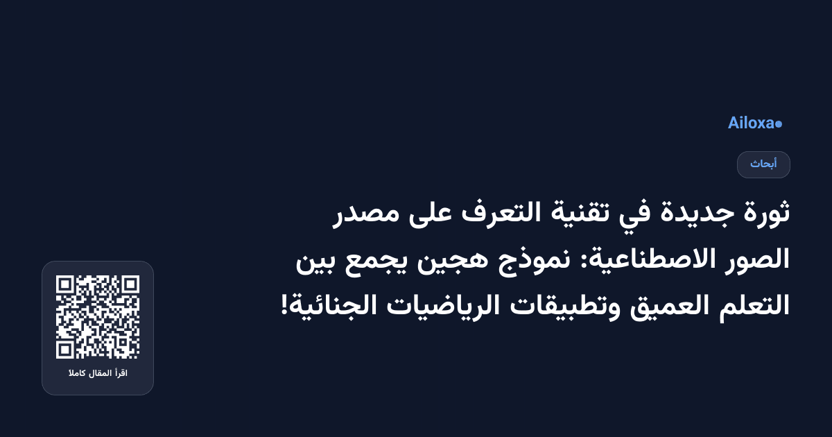 ثورة جديدة في تقنية التعرف على مصدر الصور الاصطناعية: نموذج هجين يجمع بين التعلم العميق وتطبيقات الرياضيات الجنائية!