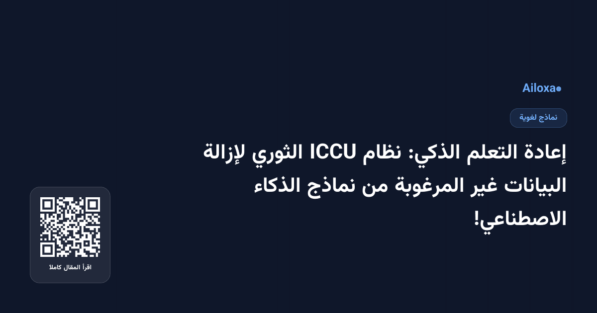 إعادة التعلم الذكي: نظام ICCU الثوري لإزالة البيانات غير المرغوبة من نماذج الذكاء الاصطناعي!