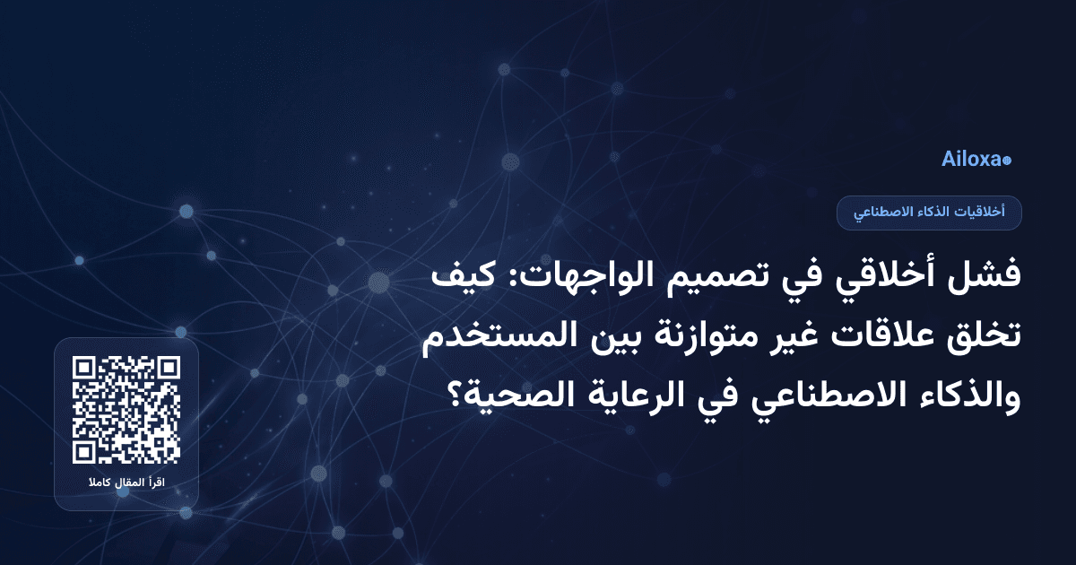 فشل أخلاقي في تصميم الواجهات: كيف تخلق علاقات غير متوازنة بين المستخدم والذكاء الاصطناعي في الرعاية الصحية؟
