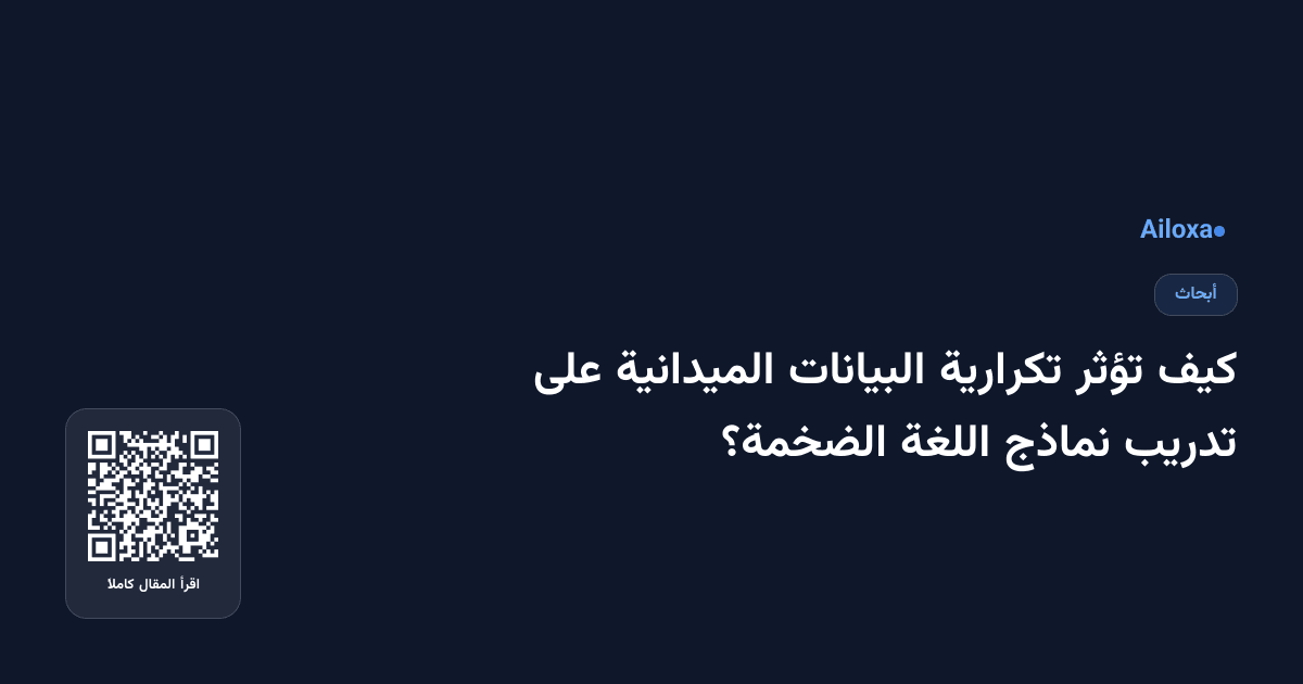 كيف تؤثر تكرارية البيانات الميدانية على تدريب نماذج اللغة الضخمة؟