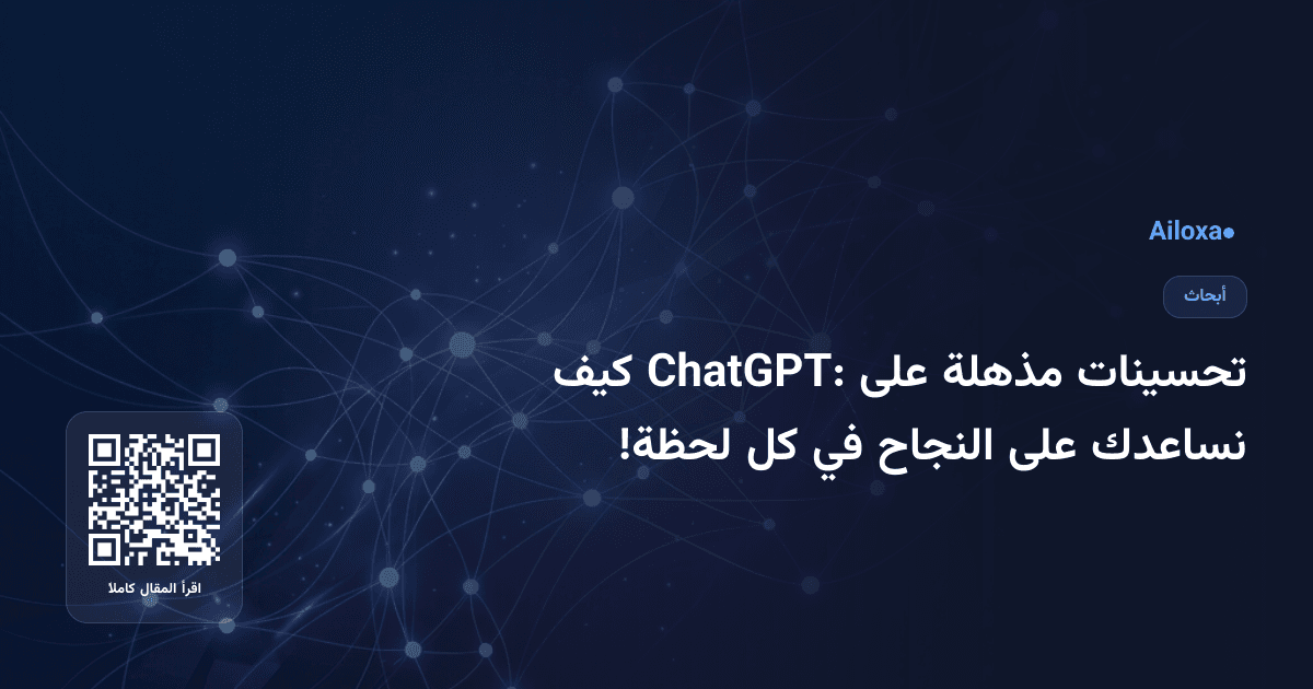 تحسينات مذهلة على ChatGPT: كيف نساعدك على النجاح في كل لحظة!