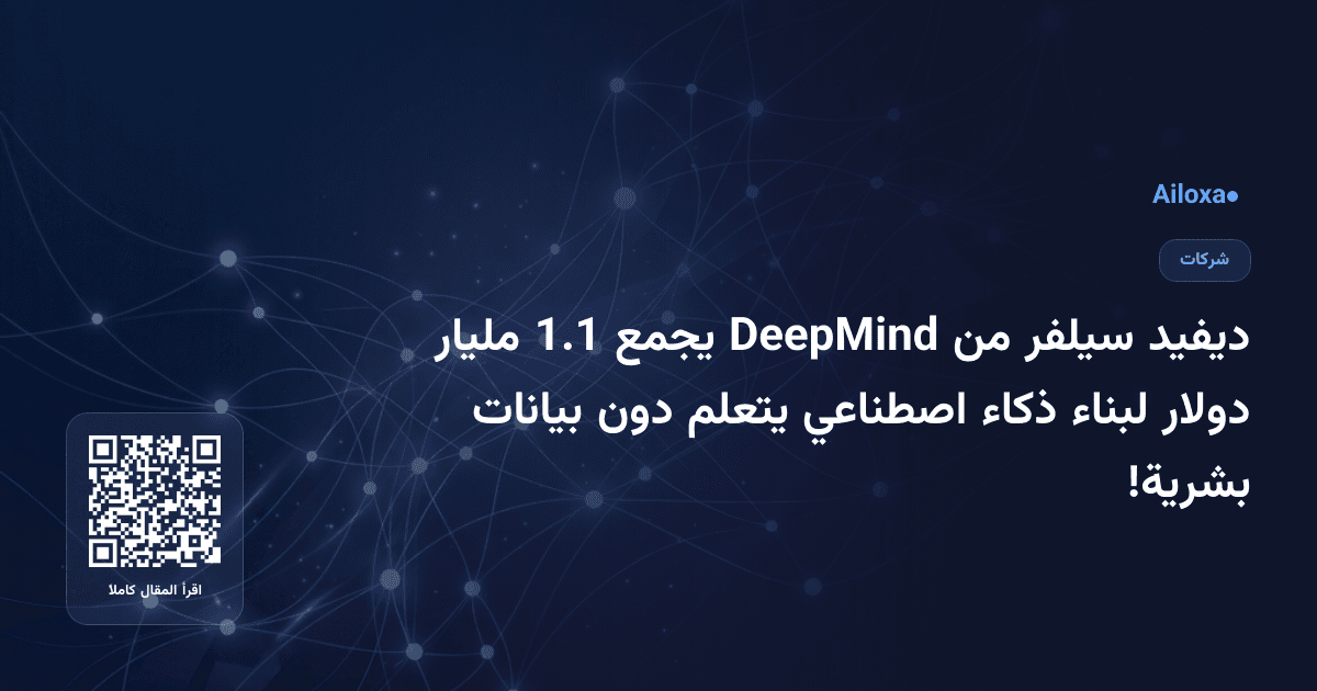 ديفيد سيلفر من DeepMind يجمع 1.1 مليار دولار لبناء ذكاء اصطناعي يتعلم دون بيانات بشرية!