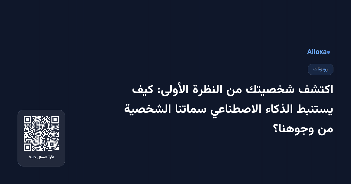 اكتشف شخصيتك من النظرة الأولى: كيف يستنبط الذكاء الاصطناعي سماتنا الشخصية من وجوهنا؟