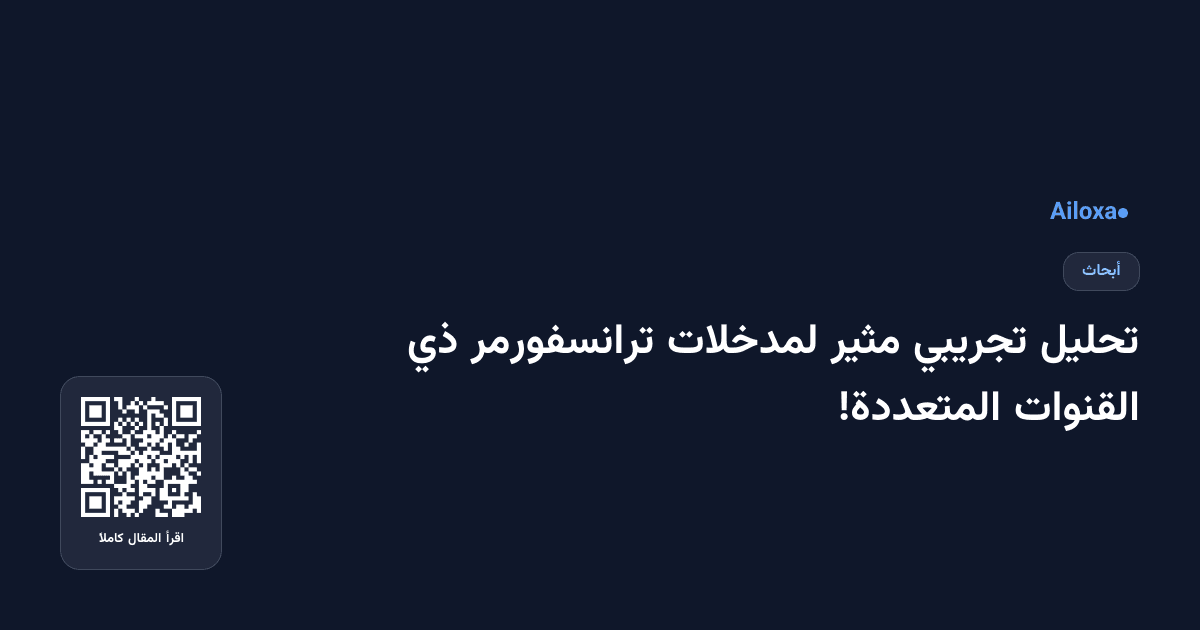 تحليل تجريبي مثير لمدخلات ترانسفورمر ذي القنوات المتعددة!