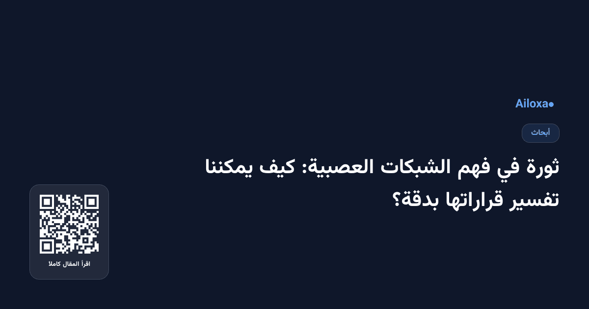 ثورة في فهم الشبكات العصبية: كيف يمكننا تفسير قراراتها بدقة؟