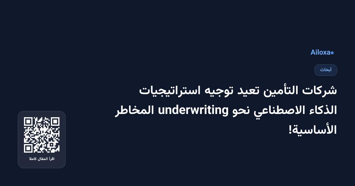 شركات التأمين تعيد توجيه استراتيجيات الذكاء الاصطناعي نحو underwriting المخاطر الأساسية!