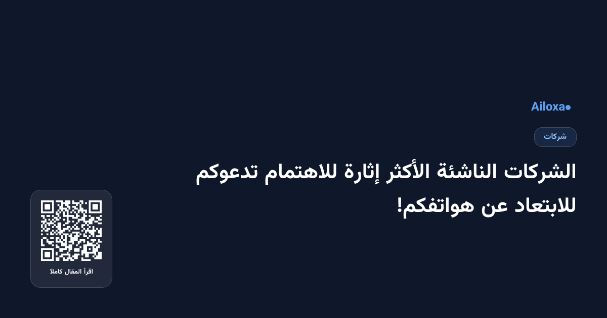 الشركات الناشئة الأكثر إثارة للاهتمام تدعوكم للابتعاد عن هواتفكم!
