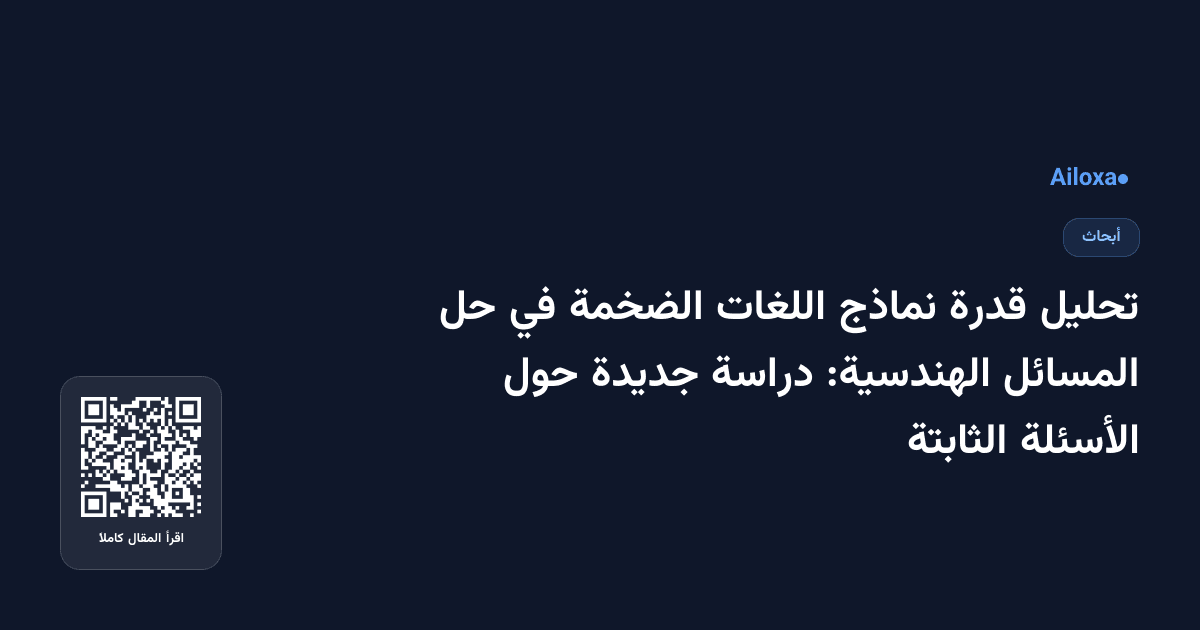 تحليل قدرة نماذج اللغات الضخمة في حل المسائل الهندسية: دراسة جديدة حول الأسئلة الثابتة