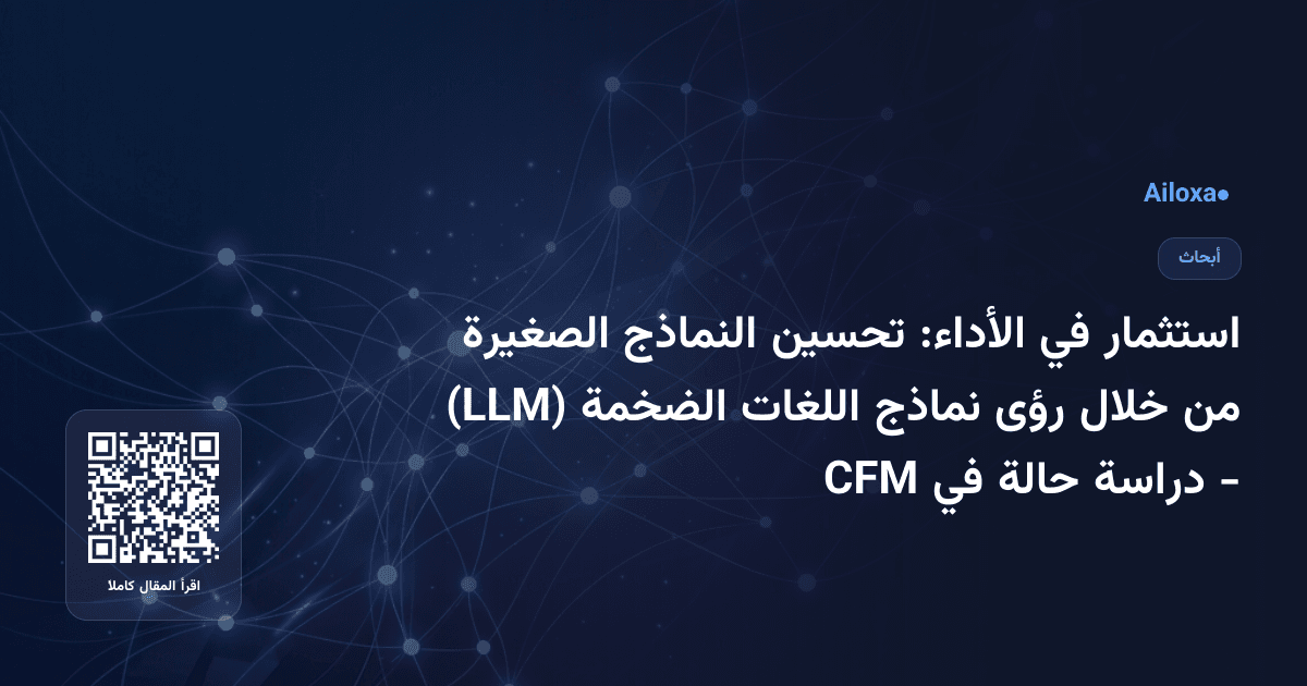 استثمار في الأداء: تحسين النماذج الصغيرة من خلال رؤى نماذج اللغات الضخمة (LLM) - دراسة حالة في CFM